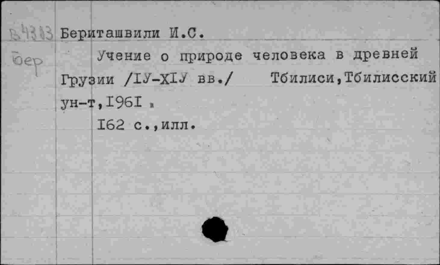 ﻿Бериташвили И.С.
Учение о природе человека в древней Грузии /1У-Х1У вв./ Тбилиси,Тбилисский ун-т,1961 .
162 с.,илл.